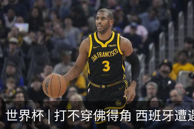 世界杯 | 打不穿佛得角 西班牙遭遇“系统局”?